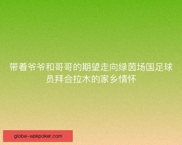 带着爷爷和哥哥的期望走向绿茵场国足球员拜合拉木的家乡情怀