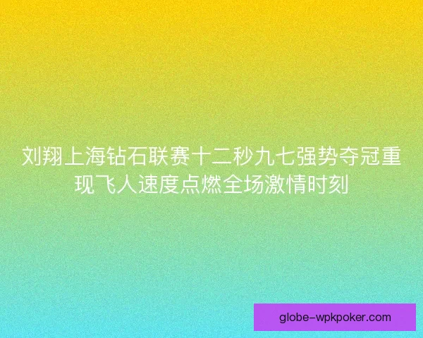 刘翔上海钻石联赛十二秒九七强势夺冠重现飞人速度点燃全场激情时刻